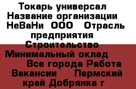 Токарь-универсал › Название организации ­ НеВаНи, ООО › Отрасль предприятия ­ Строительство › Минимальный оклад ­ 65 000 - Все города Работа » Вакансии   . Пермский край,Добрянка г.